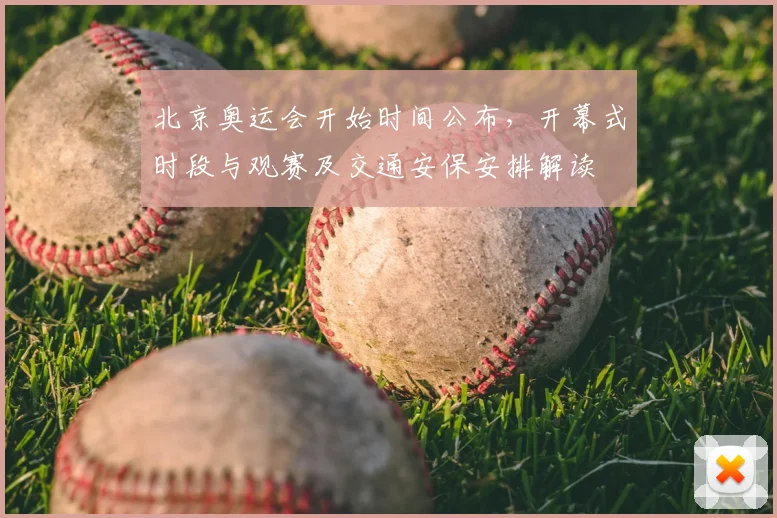 北京奥运会开始时间公布，开幕式时段与观赛及交通安保安排解读