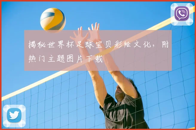 揭秘世界杯足球宝贝彩绘文化，附热门主题图片下载