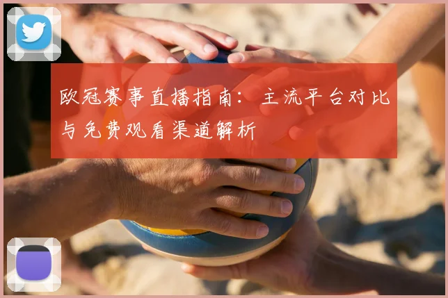 欧冠赛事直播指南：主流平台对比与免费观看渠道解析
