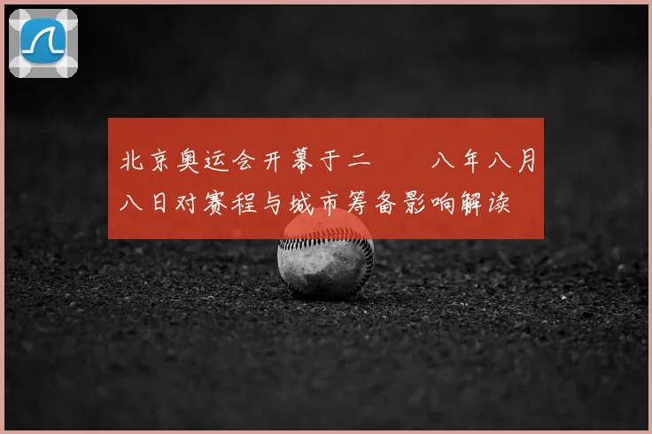 北京奥运会开幕于二〇〇八年八月八日对赛程与城市筹备影响解读