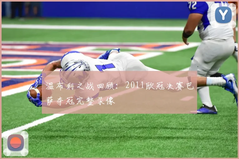 温布利之战回顾：2011欧冠决赛巴萨夺冠完整录像