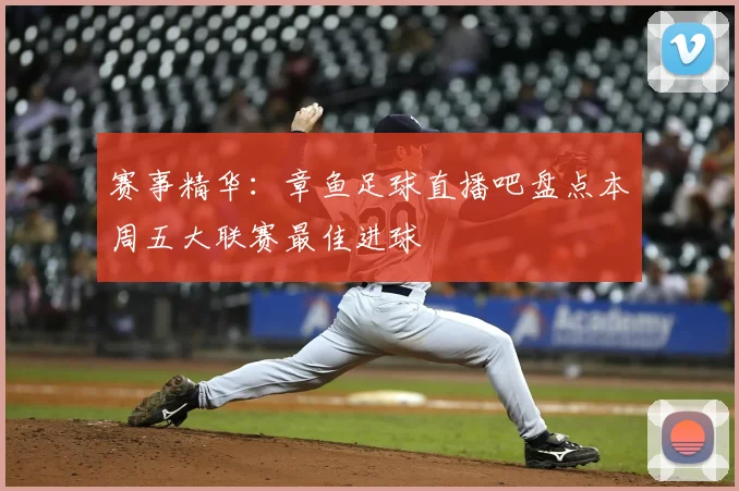 赛事精华：章鱼足球直播吧盘点本周五大联赛最佳进球