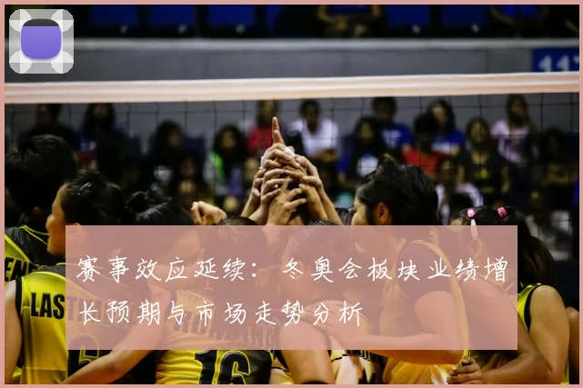 赛事效应延续：冬奥会板块业绩增长预期与市场走势分析