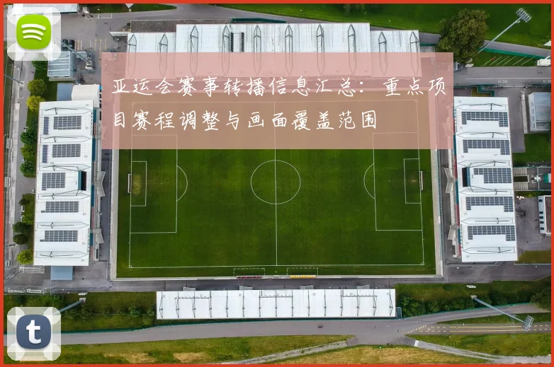 亚运会赛事转播信息汇总：重点项目赛程调整与画面覆盖范围