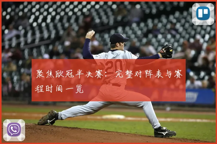 聚焦欧冠半决赛：完整对阵表与赛程时间一览