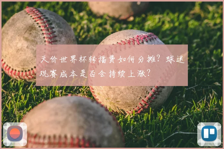 天价世界杯转播费如何分摊？球迷观赛成本是否会持续上涨？