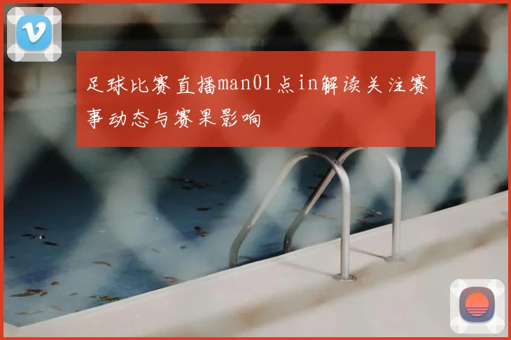 足球比赛直播man01点in解读关注赛事动态与赛果影响